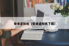 安卓虚拟机（安卓虚拟机下载）