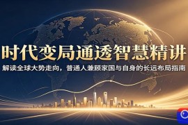 时代变局通透智慧精讲：解读全球大势走向，普通人兼顾家国与自身的长远布局指南