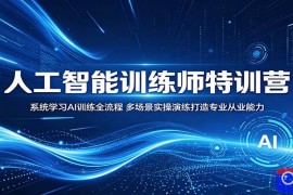 人工智能训练师特训营：系统学习AI训练全流程，多场景实操演练打造专业从业能力