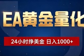 EA黄金量化 ，24小时全自动挣美金，小白无脑操作，日入1000 