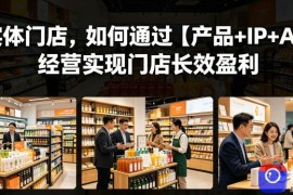 实体门店，如何通过【产品 IP AI】经营实现门店长效盈利