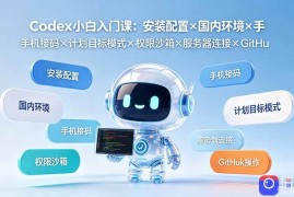 Codex小白入门课：安装配置×国内环境×手机接码×计划目标模式×权限沙箱×服务器连接×GitHub操作