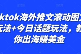 Tiktok海外推文滚动图文玩法 今日话题玩法，教你出海赚美金