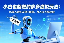 小白也能做的多多虚拟玩法：机器人帮忙发货 客服，月入过万很轻松