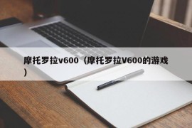 摩托罗拉v600（摩托罗拉V600的游戏）