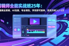 （17294期）剪辑师全能实战班25年：掌握商业剪辑、AE包装、专业调色，学完即可接单，实现月收入2-5万