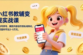 小红书教辅变现实战课，从账号养号、爆款内容创作到私域转化，单月盈利可达2-5万元