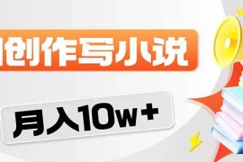 （17788期）2026风口项目AI写小说 轻松实现月入10w 