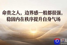 付费文章：命贵之人，边界感一般都很强，稳固内在秩序提升自身气场