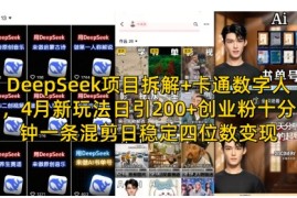 DeepSeek项目拆解 卡通数字人，4月新玩法日引200 创业粉十分钟一条混剪日稳定四位数变现