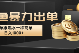 闲鱼暴力出单，出单跟喝水一样简单，日入1000 