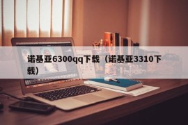 诺基亚6300qq下载（诺基亚3310下载）
