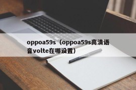 oppoa59s（oppoa59s高清语音volte在哪设置）