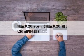 索尼lt26irom（索尼lt26i和lt26ii的区别）