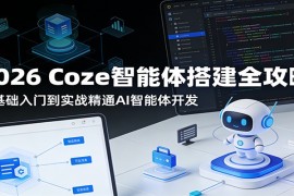 2026 Coze智能体搭建全攻略：零基础入门到实战精通AI智能体开发
