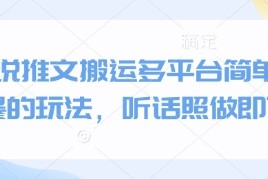小说推文搬运多平台简单粗暴的玩法，听话照做即可