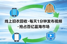 线上旧衣回收项目，我们给你提供视频，每天花一分钟发布视频，抢占百亿蓝海市场【揭秘】