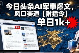 今日头条AI军事爆文，单日1k ，风口赛道【附指令】