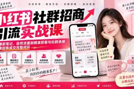 小红书社群招商引流实战课-无水印：从爆款笔记、自然流量到精准获客与社群承接，跑通招商成交完整闭环