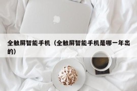 全触屏智能手机（全触屏智能手机是哪一年出的）