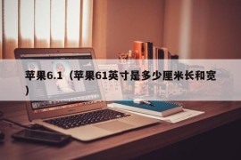 苹果6.1（苹果61英寸是多少厘米长和宽）
