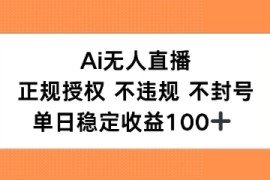 Ai无人直播，正规授权 不违规 不封号，单日稳定收益100 