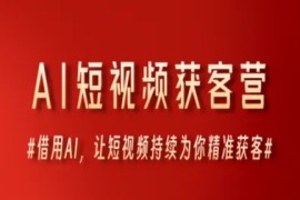 AI短视频获客营，借用AI，让短视频持续为你精准获客