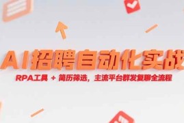 （15241期）AI招聘自动化实战，RPA工具 简历筛选，主流平台群发复聊全流程