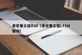 索尼爱立信lt18（索尼爱立信LT18i驱动）