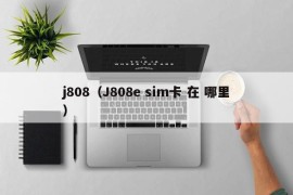 j808（J808e sim卡 在 哪里）