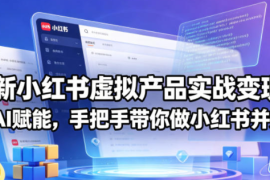 最新小红书虚拟产品实战变现营，全程AI赋能，手把手带你做小红书并赚到钱