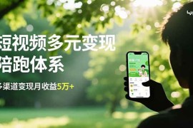 （16706期）短视频多元变现陪跑体系，带货运营 种草计划 广告分成，多渠道变现月收益5万 