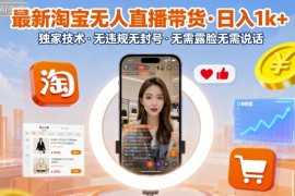 最新淘宝无人直播带货，日入1k ，独家技术，无违规无封号，无需露脸无需说话【揭秘】