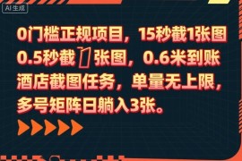 0门槛正规项目，15秒截1张图，0.6米到账，酒店截图任务，单量无上限，多号矩阵日躺入3张【揭秘】