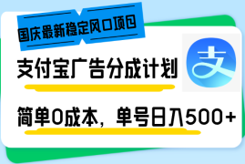 （12860期）国庆最新稳定风口项目，支付宝广告分成计划，简单0成本，单号日入500 