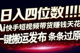 日入4位数快手平台ai全自动带货一刀不剪黑科技搬运一键发布原创【揭秘】