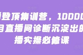 主播登顶集训营，10000 全类目直播间诊断沉淀出的直播实操必修课