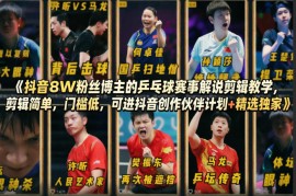 抖音8W粉丝博主的乒乓球赛事解说剪辑教学，剪辑简单，门槛低，可进抖音创作伙伴计划 精选独家