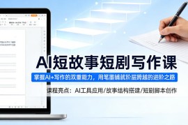 AI短故事短剧写作课，掌握AI 写作的双重能力，用笔墨铺就阶层跨越的进阶之路