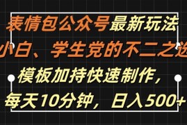 表情包公众号最新玩法，小白、学生党的不二之选，模板加持快速制作，每天10分钟，日入500 