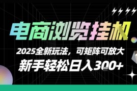 电商浏览挂G，2025全新玩法，新手轻松日入3张 可矩阵可放大【揭秘】