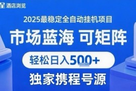 携程浏览全自动挂G项目，单账号每日收益30-40米 附号源可矩阵 轻松日入5张 【揭秘】