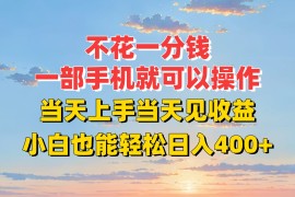 不花一分钱，一部手机就可以操作，当天上手当天见收益，小白也能轻松日入400 