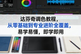达芬奇调色教程，从零基础到专业进阶全覆盖，易学易懂，即学即用