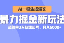 （10684期）暴力掘金新玩法，AI一键生成爆文，超简单3天快速起号，月入6000 