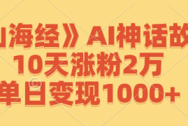 《山海经》AI神话故事，10天涨粉2万，单日变现1000 