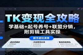 TK变现全攻略：学基础 起号养号 联盟分销，附剪辑工具实操