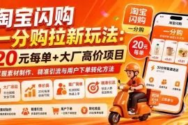 淘宝闪购一分购拉新玩法-更新0911：20元每单 大厂高价项目，掌握素材制作、精准引流与用户下单转化方法