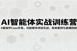 AI智能体实战训练营：0基础学Coze开发，功能模块项目实战，商单案例与直播回放