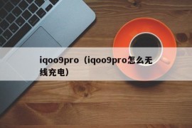 iqoo9pro（iqoo9pro怎么无线充电）